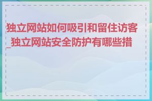 独立网站如何吸引和留住访客_独立网站安全防护有哪些措施