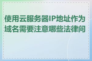 使用云服务器IP地址作为域名需要注意哪些法律问题