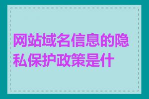 网站域名信息的隐私保护政策是什么