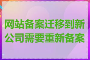 网站备案迁移到新公司需要重新备案吗