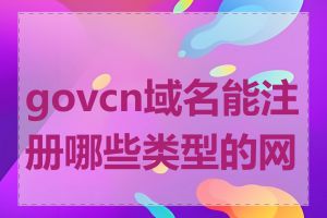 govcn域名能注册哪些类型的网站