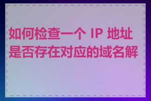 如何检查一个 IP 地址是否存在对应的域名解析