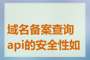 域名备案查询api的安全性如何