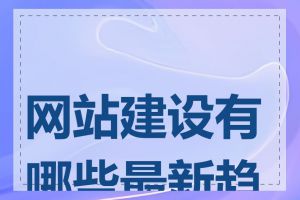 网站建设有哪些最新趋势