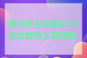 国内外主流的IPv6地址查询工具有哪些