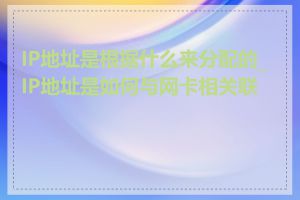 IP地址是根据什么来分配的_IP地址是如何与网卡相关联的