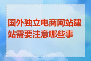 国外独立电商网站建站需要注意哪些事项