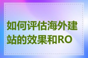 如何评估海外建站的效果和ROI