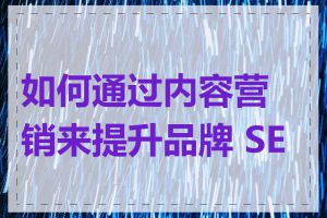 如何通过内容营销来提升品牌 SEO