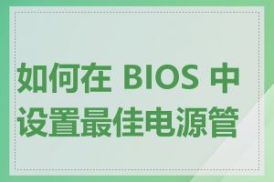 如何在 BIOS 中设置最佳电源管理