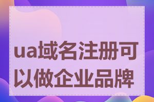 ua域名注册可以做企业品牌吗