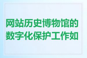 网站历史博物馆的数字化保护工作如何