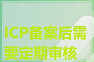 ICP备案后需要定期审核吗