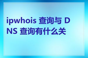 ipwhois 查询与 DNS 查询有什么关系