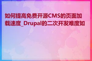 如何提高免费开源CMS的页面加载速度_Drupal的二次开发难度如何