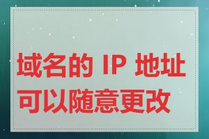 域名的 IP 地址可以随意更改吗