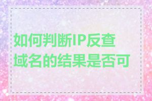 如何判断IP反查域名的结果是否可信