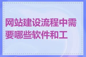 网站建设流程中需要哪些软件和工具