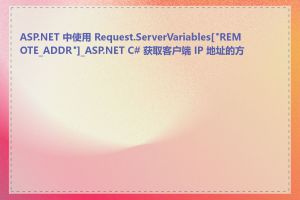 ASP.NET 中使用 Request.ServerVariables["REMOTE_ADDR"]_ASP.NET C# 获取客户端 IP 地址的方法