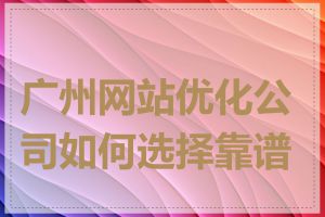 广州网站优化公司如何选择靠谱的