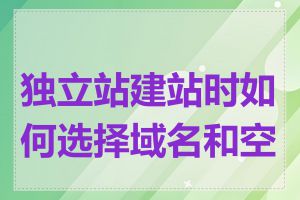 独立站建站时如何选择域名和空间