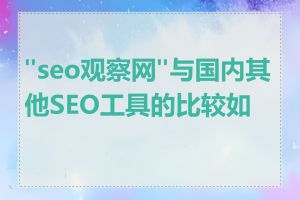 "seo观察网"与国内其他SEO工具的比较如何