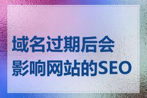 域名过期后会影响网站的SEO吗