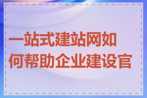 一站式建站网如何帮助企业建设官网