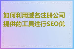 如何利用域名注册公司提供的工具进行SEO优化