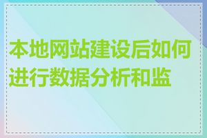 本地网站建设后如何进行数据分析和监测