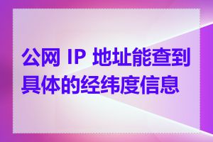 公网 IP 地址能查到具体的经纬度信息吗