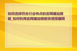 如何选择符合行业特点的官网建站模板_如何利用官网建站模板快速搭建网站