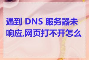 遇到 DNS 服务器未响应,网页打不开怎么办