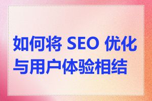 如何将 SEO 优化与用户体验相结合