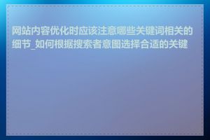 网站内容优化时应该注意哪些关键词相关的细节_如何根据搜索者意图选择合适的关键词