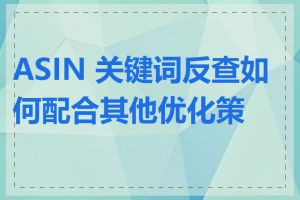 ASIN 关键词反查如何配合其他优化策略