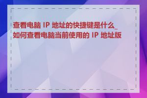 查看电脑 IP 地址的快捷键是什么_如何查看电脑当前使用的 IP 地址版本