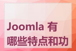 Joomla 有哪些特点和功能