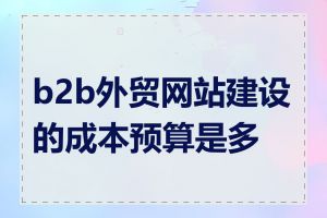 b2b外贸网站建设的成本预算是多少