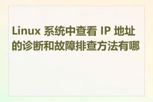 Linux 系统中查看 IP 地址的诊断和故障排查方法有哪些