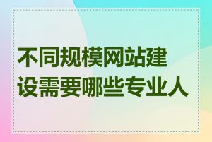 不同规模网站建设需要哪些专业人员