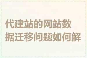 代建站的网站数据迁移问题如何解决