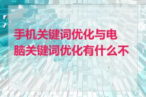 手机关键词优化与电脑关键词优化有什么不同