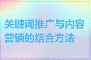 关键词推广与内容营销的结合方法是