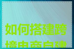 如何搭建跨境电商自建站