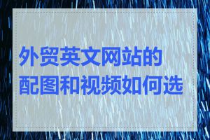 外贸英文网站的配图和视频如何选择