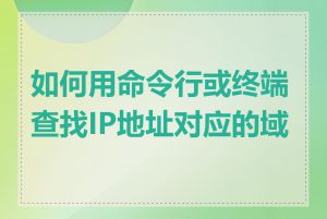 如何用命令行或终端查找IP地址对应的域名