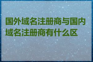 国外域名注册商与国内域名注册商有什么区别