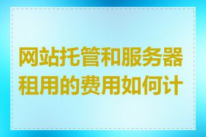 网站托管和服务器租用的费用如何计算