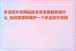 多语言外贸网站的未来发展趋势是什么_如何管理和维护一个多语言外贸网站